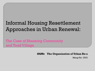 Meng-Fei GUO
Informal Housing Resettlement
Approaches in Urban Renewal:
The Case of Shaoxing Community
and Toad Village
 