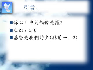 引言：

你心目中的偶像是誰？
出21：5~6
基督是我們的主(林前一：2)
 