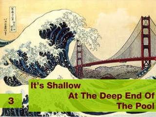 It’s Shallow  At The Deep End Of The Pool 3 