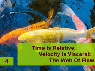 Time Is Relative,  Velocity Is Visceral:  The Web Of Flow 4 