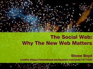 The Social Web:  Why The New Web Matters     Stowe Boyd credits https://stoweboyd.backpackit.com/pub/1477530 