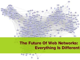The Future Of Web Networks:  Everything Is Different 