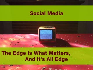 The Edge Is What Matters,  And It’s All Edge Social Media 