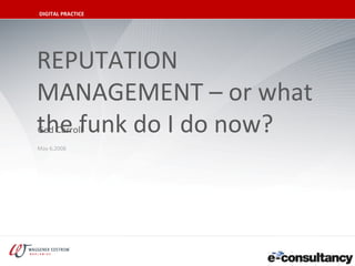 DIGITAL PRACTICE

CLICK TO EDIT MASTER TITLE STYLE



    REPUTATION
    MANAGEMENT – or what
    the funk do I do now?
    Ged Carroll
    May 6,2008
 
