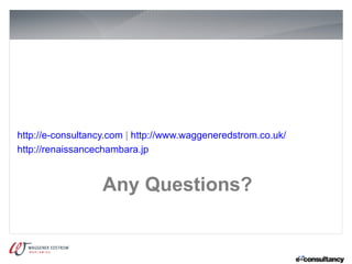 http://e-consultancy.com | http://www.waggeneredstrom.co.uk/
http://renaissancechambara.jp


                   Any Questions?
 