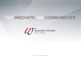 YOU INNOVATE. WE COMMUNICATE.




           © Waggener Edstrom Worldwide 2008
 