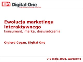 Ewolucja marketingu interaktywnego  konsument, marka, doświadczenia Olgierd Cygan, Digital One 7-8 maja 2008, Warszawa 
