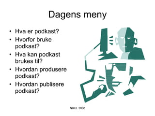 Dagens meny Hva er podkast? Hvorfor bruke podkast? Hva kan podkast brukes til? Hvordan produsere podkast? Hvordan publisere podkast? 
