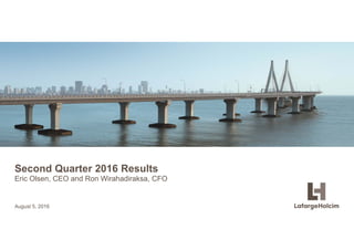 © LafargeHolcim Ltd 2015
Second Quarter 2016 Results
Eric Olsen, CEO and Ron Wirahadiraksa, CFO
August 5, 2016
 