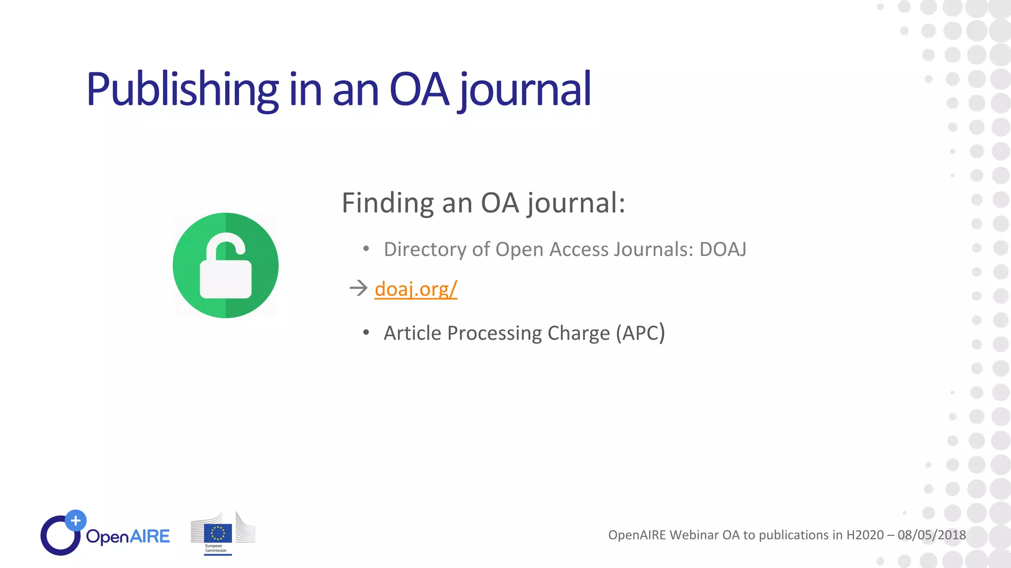 • Directory of Open Access Journals: DOAJ
→ doaj.org/
• Article Processing Charge (APC)
PublishinginanOAjournal
Finding an OA journal:
OpenAIRE Webinar OA to publications in H2020 – 08/05/2018
 