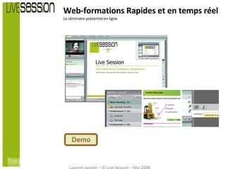 Web-formations Rapides et en temps réel Le séminaire présentiel en ligne Demo Laurent Janolin – © Live Session – Mai 2008 