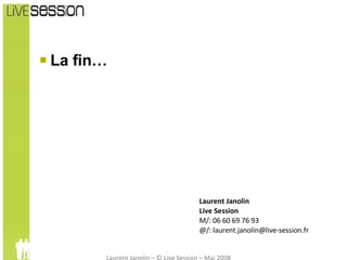 La fin… Laurent Janolin Live Session M/: 06 60 69 76 93 @/: laurent.janolin@live-session.fr  