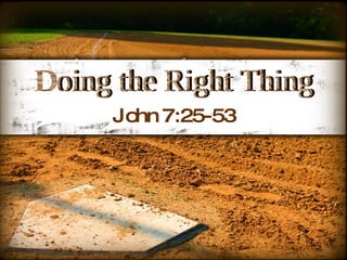 Doing the Right Thing John 7:25-53 