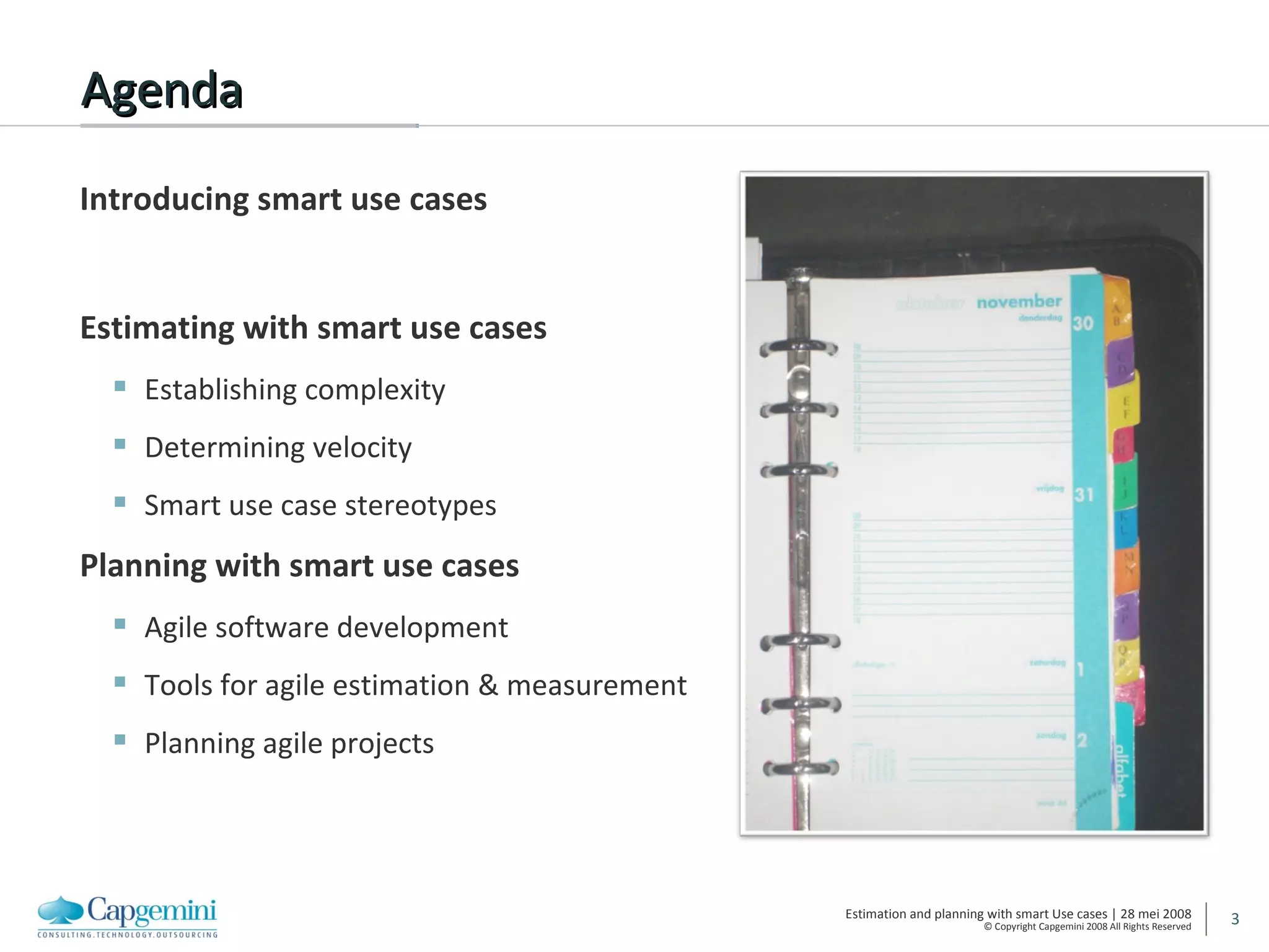 Agenda Introducing smart use cases Estimating with smart use cases Establishing complexity Determining velocity Smart use case stereotypes Planning with smart use cases Agile software development Tools for agile estimation & measurement Planning agile projects 