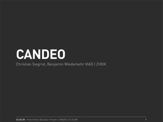 CANDEO
Christian Siegrist, Benjamin Wiederkehr VIAD | ZHDK




02.05.08 Präsentation Bachelor–Projekt CANDEO | CS & BW   1
 