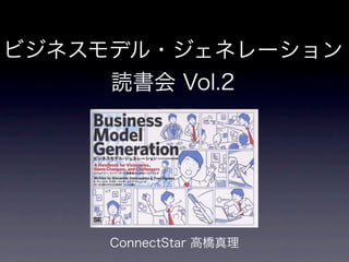 ビジネスモデル・ジェネレーション
     読書会 Vol.2




     ConnectStar 高橋真理
 