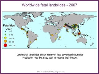 Worldwide fatal landslides - 2007 Large fatal landslides occur mainly in less developed countries Prediction may be a key tool to reduce their impact 