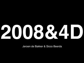 2008&4D
 Jeroen de Bakker & Sicco Beerda