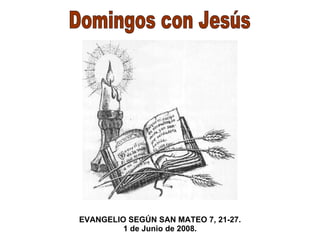 Domingos con Jesús EVANGELIO SEGÚN SAN MATEO 7, 21-27. 1 de Junio  de 2008. 