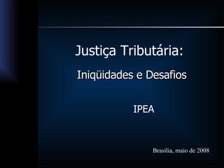 Justiça Tributária: IPEA Iniqüidades e Desafios Brasília, maio de 2008 