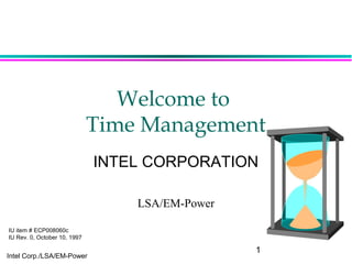 1
Intel Corp./LSA/EM-Power
Welcome to
Time Management
INTEL CORPORATION
LSA/EM-Power
IU item # ECP008060c
IU Rev. 0, October 10, 1997
 