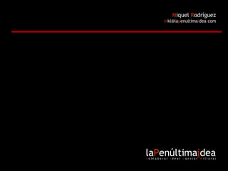 la P enúltima i dea c  o l•l a b o r a r  i  d e a r  c  a n v i a r  m  i l l o r a r M iquel  R odríguez m [email_address] p enultima i dea . com 