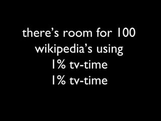theres room for 100 wikipedias using 1% tv-time 1% tv-time 