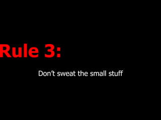 Rule 3:  Dont sweat the small stuff 