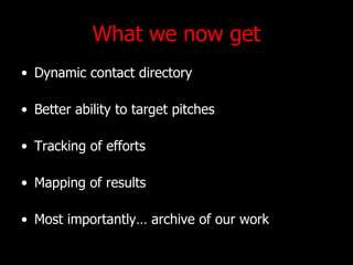 What we now get Dynamic contact directory Better ability to target pitches Tracking of efforts Mapping of results Most importantly archive of our work 
