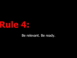 Rule 4:  Be relevant. Be ready. 