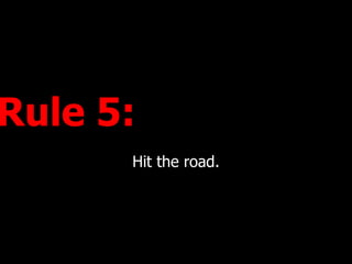 Rule 5:  Hit the road. 
