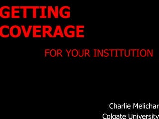 GETTING COVERAGE   FOR YOUR INSTITUTION Charlie Melichar Colgate University 