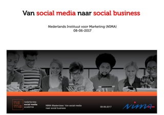 Van social media naar social business
NIMA Masterclass: Van social media
naar social business
08-06-2017
Nederlands Instituut voor Marketing (NIMA)
08-06-2017
 