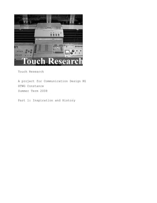 Touch Research


A project for Communication Design M1
HTWG Constance
Summer Term 2008


Part 1: Introduction and History
 