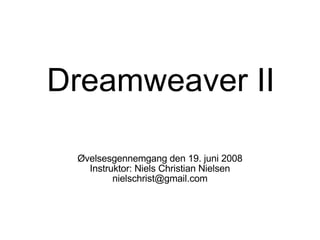 Dreamweaver II Øvelsesgennemgang den 19. juni 2008 Instruktor: Niels Christian Nielsen [email_address] 