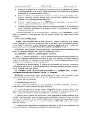 Miércoles 8 de junio de 2016 DIARIO OFICIAL (Primera Sección) 61
II. Fomentar la participación de los sectores público, privado y social, en la conformación de Padrones
de Beneficiarios a partir de la población objetivo del Programa, a fin de satisfacer las necesidades
habitacionales de la población en suelo intraurbano.
III. Determinar criterios para la elaboración conjunta de convenios y acuerdos específicos con los
municipios, organismos sociales y privados, para la ejecución de las actividades previstas en el
Programa, tal como puede ser su difusión y promoción.
IV. Promover y apoyar los programas de la “SEDATU”, con la participación, en su caso, de los
municipios, organismos estatales y municipales de vivienda.
V. Emprender acciones de política pública para hacer viables los postulados de la política nacional
urbana y de vivienda del Gobierno de la República, prevista en los instrumentos de planeación
nacional correspondientes.
Las anteriores actividades, son de carácter enunciativo, sin perjuicio de que “LAS PARTES” acuerden
otras que contribuyan al cumplimiento del objeto del presente Convenio, las cuales deberán mediar
por escrito.
APORTACIONES DE RECURSOS
TERCERA.- Para el Proyecto objeto de este Convenio, la “Instancia Coordinadora” y la “Instancia
Ejecutora” acuerdan que con el fin de establecer las bases de asignación y ejercicio de los apoyos previstos
en las “Reglas de Operación” y demás disposiciones normativas aplicables, la primera realizará una
aportación hasta por un monto de $ 700,000.00, (SETECIENTOS MIL PESOS 00/100 M.N.).
Dichos recursos están sujetos a la suficiencia programática y disponibilidad presupuestal establecida en el
Decreto de Presupuesto de Egresos de la Federación para el ejercicio fiscal 2015.
DE LA FORMA DE ACREDITAR LA APORTACIÓN DE RECURSOS
CUARTA.- La “Instancia Coordinadora”, a través de la Dirección de Programación y Presupuestación de
la “SEDATU”, realizará una transferencia bancaria por el monto de la aportación del Gobierno Federal al
Proyecto de conformidad con lo dispuesto por los artículos 50 y 52 de las Reglas de Operación, previa
aprobación del proyecto y suscripción del presente convenio.
La transferencia de recursos federales se hará en la cuenta bancaria que reúna las características
mencionadas en el artículo 51 de las Reglas de Operación; la cual quedará acreditada mediante la Cuenta por
Liquidar Certificada que se emita al efecto.
DEL CONVENIO ENTRE LA “INSTANCIA EJECUTORA” Y LA PERSONA FÍSICA O MORAL
RESPONSABLE DEL PROCESO CONSTRUCTIVO DE LAS VIVIENDAS.
QUINTA.- La “Instancia Ejecutora” deberá suscribir un instrumento jurídico con la persona física o moral
responsable del proyecto constructivo de las viviendas en el que se especifique, cuando menos:
1.- El objeto, motivo o fin del mismo;
2.- Las obligaciones entre las partes;
3.- Deberá constar el reconocimiento mutuo e inapelable de la personalidad y capacidad jurídica de las
partes, señalando su domicilio y demás datos para su localización.
4.- El monto y forma en que la Instancia Ejecutora entregará los recursos, a la persona física o moral
responsable del proceso constructivo de las viviendas o al Desarrollador de Vivienda, apegándose a los
criterios que determine la Instancia Coordinadora del Programa, siendo éstos los siguientes:
La Instancia Ejecutora entregará a la persona física o moral responsable del proceso constructivo de las
viviendas o a su representante legal, el 50% de los recursos otorgados por el programa; cuando este último
acredite tener un avance físico de obra del 50% y el 50% de los recursos federales se entregará cuando el
desarrollador de vivienda acredite tener un avance físico de obra del 100% del proyecto al que se refiere
el presente convenio.
La Instancia Ejecutora deberá realizar la verificación del avance físico de la obra, previo a la dispersión de
los recursos otorgados por el Programa de Consolidación de Reservas Urbanas.
 