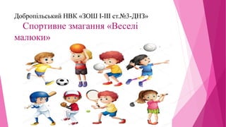 Добропільський НВК «ЗОШ І-ІІІ ст.№3-ДНЗ»
Спортивне змагання «Веселі
малюки»
 