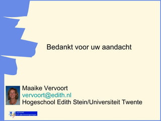 Maaike Vervoort  vervoort @ edith.nl Hogeschool Edith Stein/Universiteit Twente Bedankt voor uw aandacht 