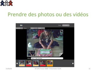 Prendre des photos ou des vidéos 03/06/09 © OLPC France 2008 > Présentation OLPC 