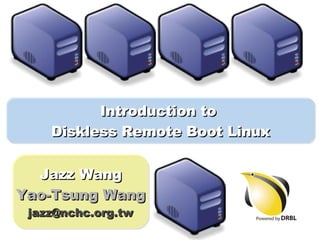 Introduction to  Diskless Remote Boot Linux Jazz Wang Yao-Tsung Wang [email_address] 