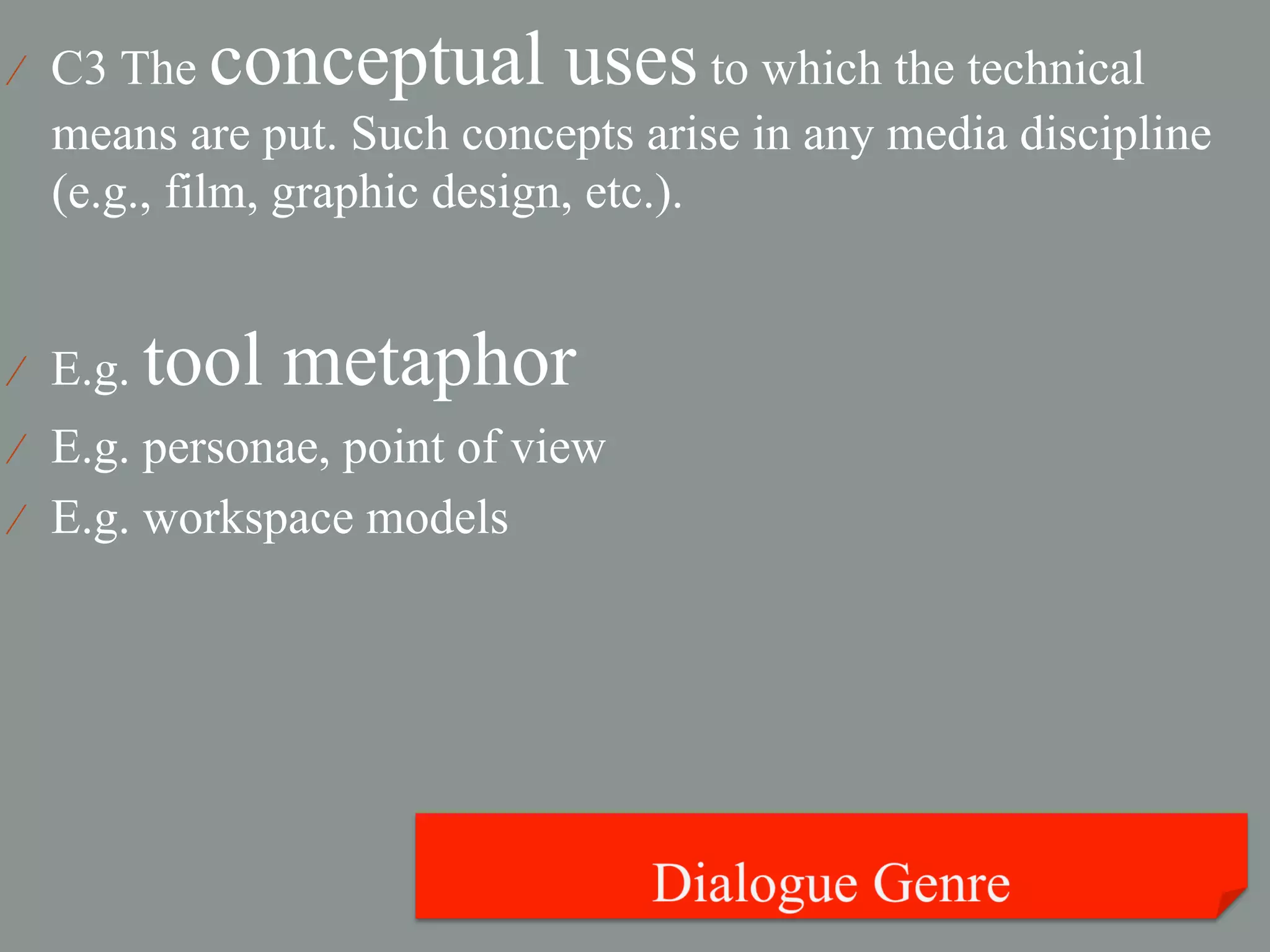 ⁄  C3 The   conceptual uses to which the technical
  means are put. Such concepts arise in any media discipline
  (e.g., film, graphic design, etc.).


⁄  E.g.   tool metaphor
⁄  E.g. personae, point of view
⁄  E.g. workspace models
 