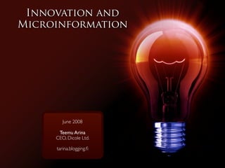 Innovation and
Microinformation




        June 2008

      Teemu Arina
     CEO, Dicole Ltd.

     tarina.blogging.ﬁ
 