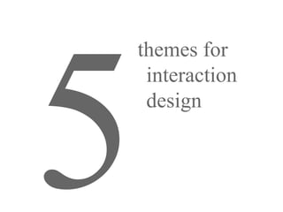 5
    themes for
     interaction
     design
 