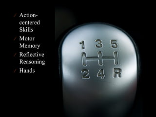 ⁄  Action-
   centered
   Skills
⁄  Motor
   Memory
⁄  Reflective
   Reasoning
⁄  Hands
 