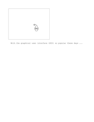 With the graphical user interface (GUI) so popular these days ...
 