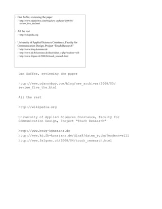 Dan Saffer, reviewing the paper


http://www.odannyboy.com/blog/new_archives/2008/05/
review_five_the.html


All the rest


http://wikipedia.org


University of Applied Sciences Constance, Faculty for
Communication Design, Project “Touch Research”


http://www.htwg-konstanz.de
http://www.kd.fh-konstanz.de/dina8/daten_e.php?wodenn=will
http://www.felgner.ch/2008/04/touch_research.html
 