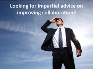Looking for impartial advice on improving collaboration? 
