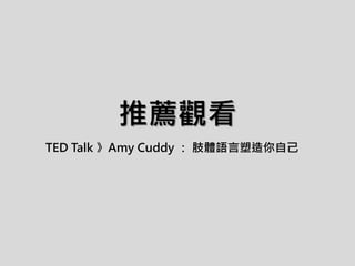 推薦觀看
TED Talk 》Amy Cuddy ： 肢體語言塑造你自己
 