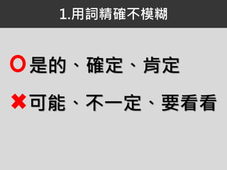 是的、確定、肯定
可能、不一定、要看看
1.用詞精確不模糊
 