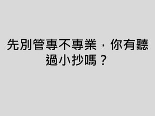 先別管專不專業，你有聽
過小抄嗎？
 